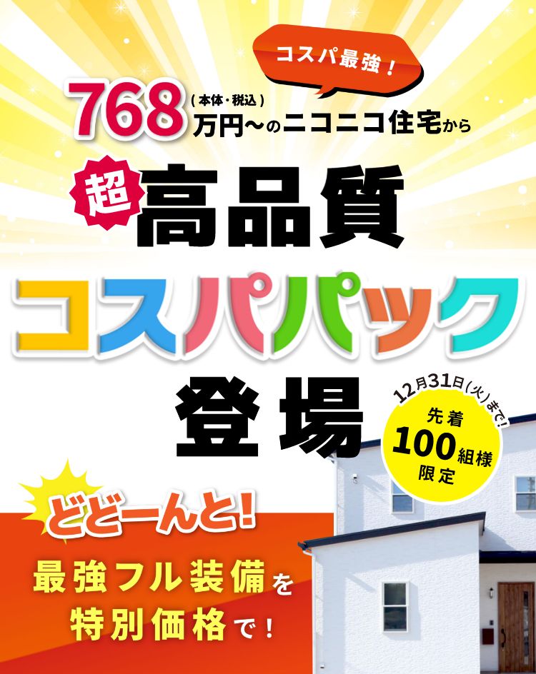 コスパ最強！768万円（本体・税込）〜のニコニコ住宅から超高品質コスパパック登場 12月31日（火）まで、先着100組様限定 どどーんと！最強フル装備を特別価格で！