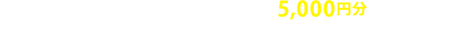 事前アンケートにお答えいただくと商品券5,000円分をプレゼント！アンケート回答はコチラから